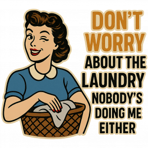 Don't worry about the laundry nobody is DOING me either