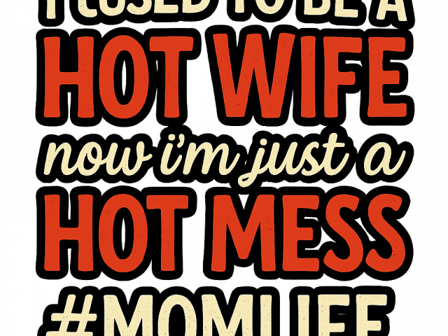 I use to be a HOT WIFE now I,m just a HOT MESS