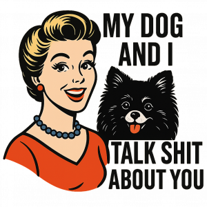 My Dog and I talk SHIT about you