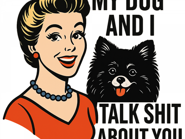 My Dog and I talk SHIT about you