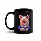 YEAH I MENT TO DO THAT PROPER JOB - PIG - Black Glossy Mug