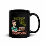 I baked some SHUT the FUCKUPCAKES - Black Glossy Mug
