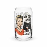 My Dog and I talk SHIT about you - Can-shaped glass