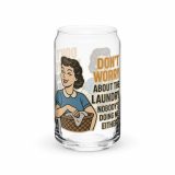 Don't worry about the laundry nobody is DOING me either - Can-shaped glass