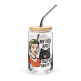 My Dog and I talk SHIT about you - Can-shaped glass