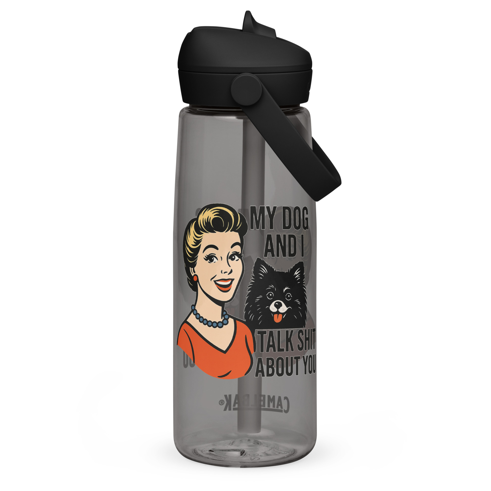 My Dog and I talk SHIT about you - Flip straw water bottle