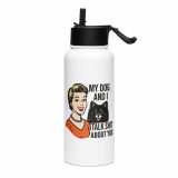 My Dog and I talk SHIT about you - Stainless steel water bottle with a straw lid