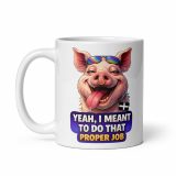 YEAH I MENT TO DO THAT PROPER JOB - PIG - White glossy mug