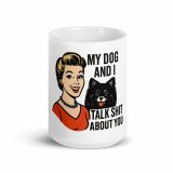 My Dog and I talk SHIT about you - White glossy mug