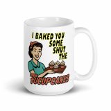 I baked some SHUT the FUCKUPCAKES - White glossy mug